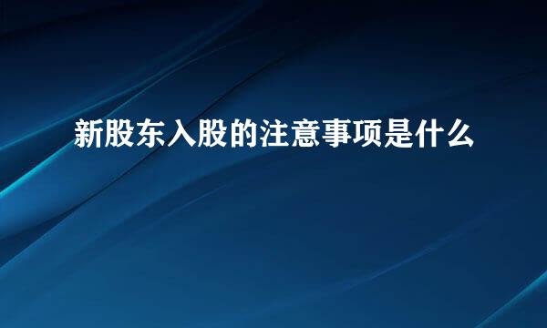 新股东入股的注意事项是什么