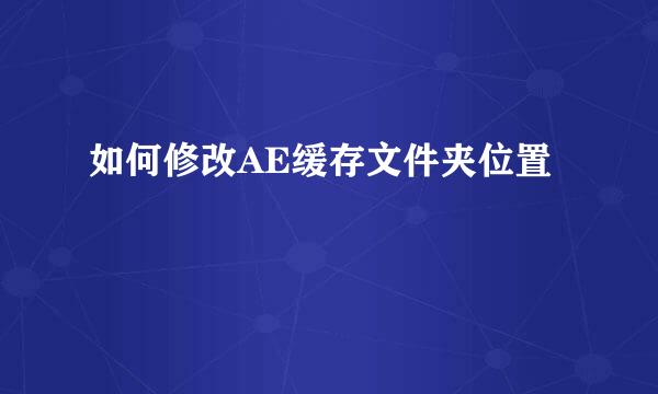如何修改AE缓存文件夹位置