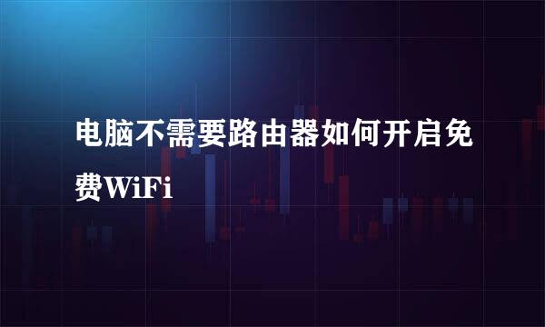 电脑不需要路由器如何开启免费WiFi