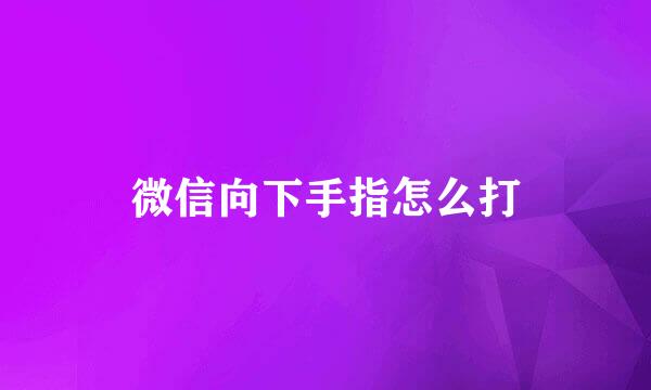 微信向下手指怎么打