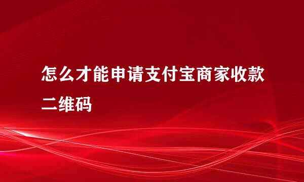 怎么才能申请支付宝商家收款二维码