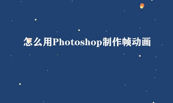 怎么用Photoshop制作帧动画