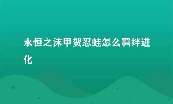 永恒之沫甲贺忍蛙怎么羁绊进化