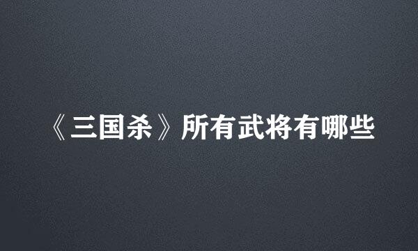 《三国杀》所有武将有哪些
