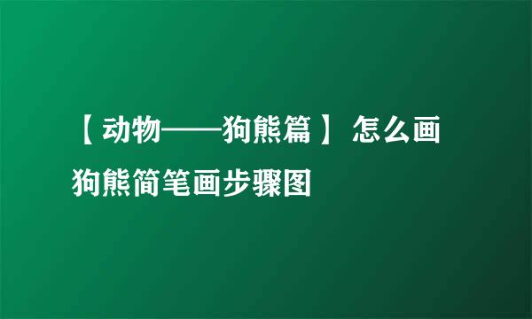 【动物——狗熊篇】 怎么画狗熊简笔画步骤图