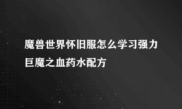 魔兽世界怀旧服怎么学习强力巨魔之血药水配方