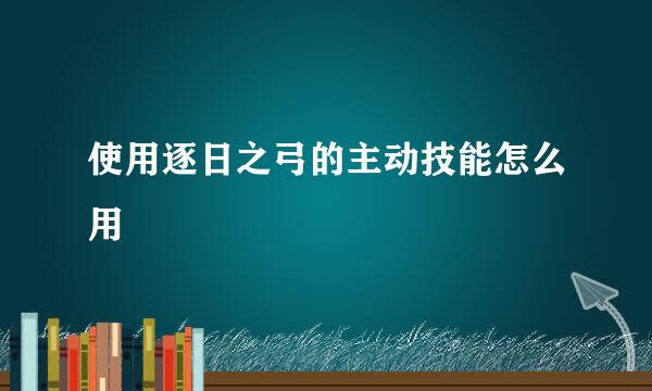 使用逐日之弓的主动技能怎么用