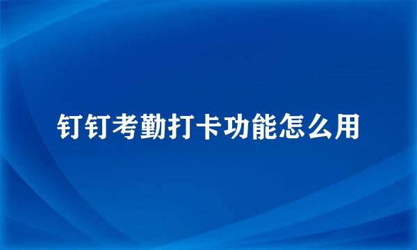 钉钉考勤打卡功能怎么用
