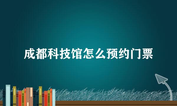 成都科技馆怎么预约门票