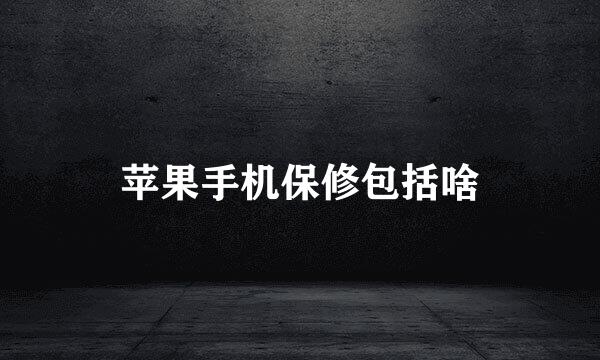 苹果手机保修包括啥