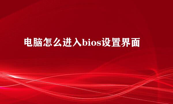 电脑怎么进入bios设置界面