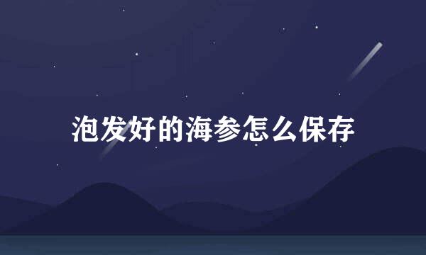 泡发好的海参怎么保存