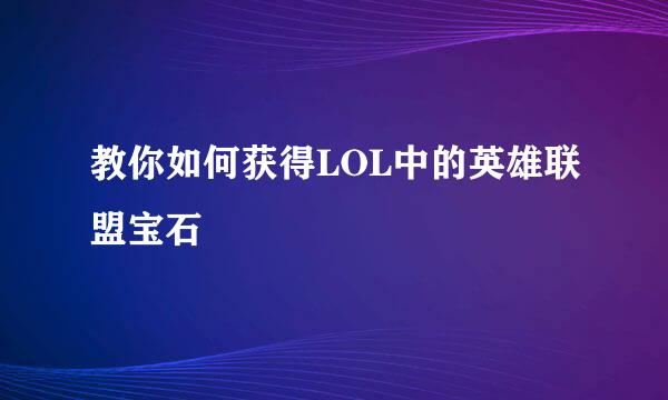 教你如何获得LOL中的英雄联盟宝石