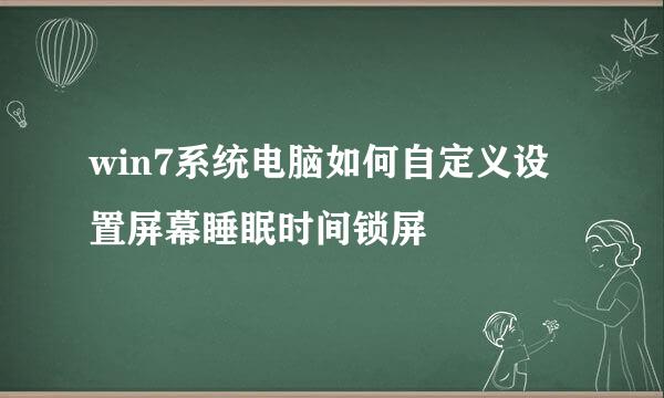 win7系统电脑如何自定义设置屏幕睡眠时间锁屏
