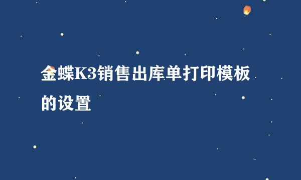 金蝶K3销售出库单打印模板的设置
