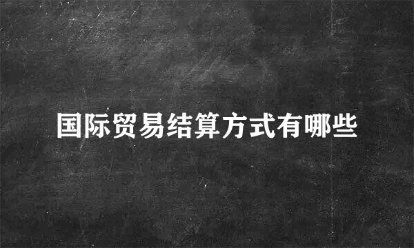 国际贸易结算方式有哪些