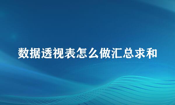 数据透视表怎么做汇总求和