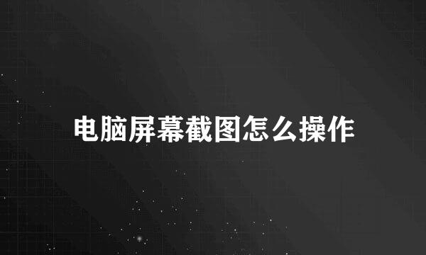 电脑屏幕截图怎么操作