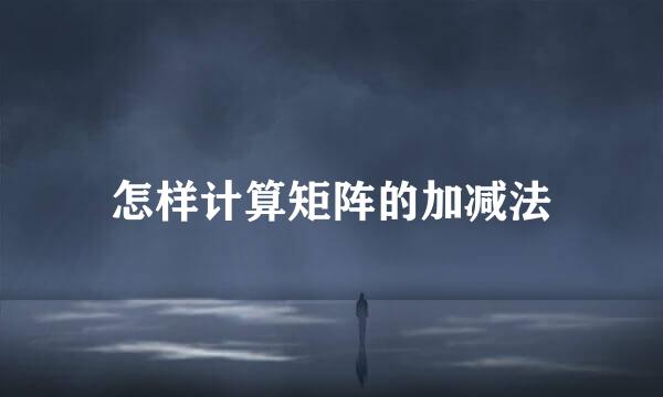 怎样计算矩阵的加减法