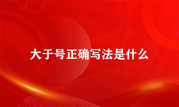 大于号正确写法是什么