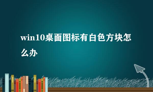 win10桌面图标有白色方块怎么办