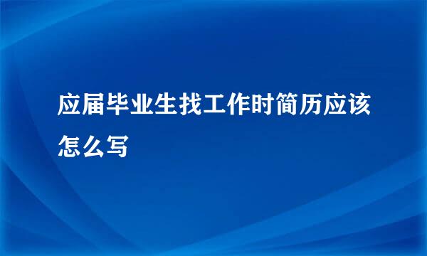 应届毕业生找工作时简历应该怎么写