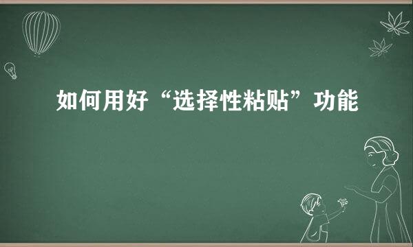 如何用好“选择性粘贴”功能