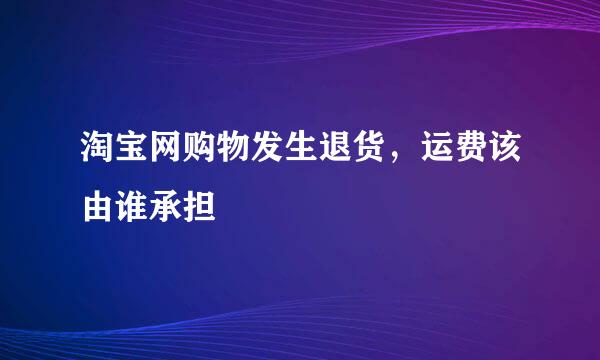 淘宝网购物发生退货，运费该由谁承担