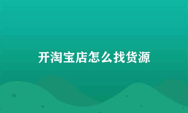 开淘宝店怎么找货源