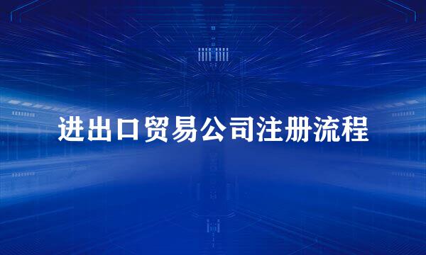进出口贸易公司注册流程