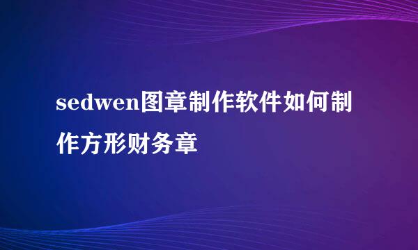 sedwen图章制作软件如何制作方形财务章
