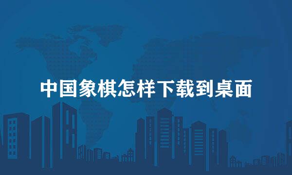 中国象棋怎样下载到桌面