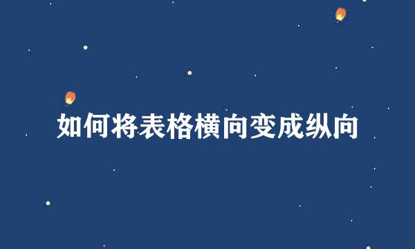如何将表格横向变成纵向
