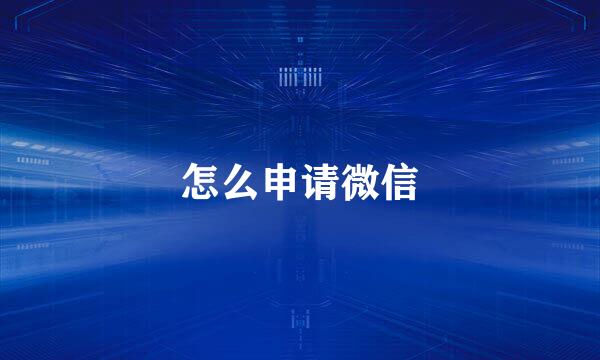 怎么申请微信