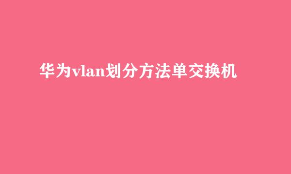 华为vlan划分方法单交换机