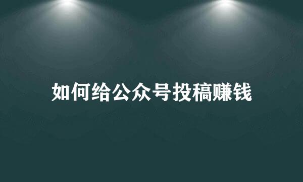 如何给公众号投稿赚钱