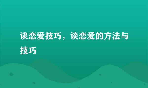 谈恋爱技巧，谈恋爱的方法与技巧