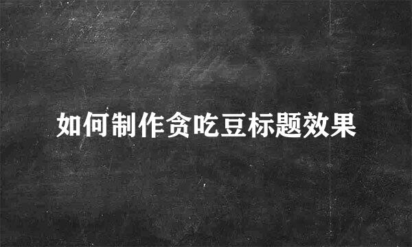 如何制作贪吃豆标题效果