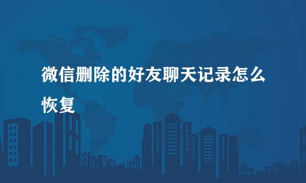 微信删除的好友聊天记录怎么恢复
