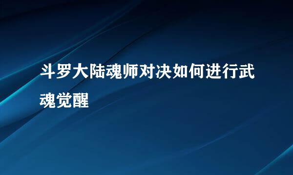 斗罗大陆魂师对决如何进行武魂觉醒