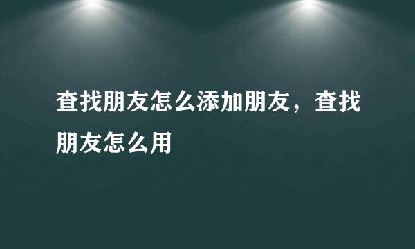 查找朋友怎么添加朋友，查找朋友怎么用