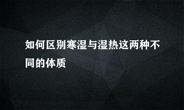 如何区别寒湿与湿热这两种不同的体质