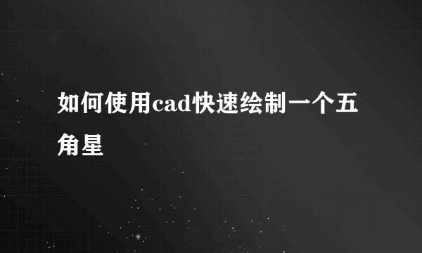 如何使用cad快速绘制一个五角星