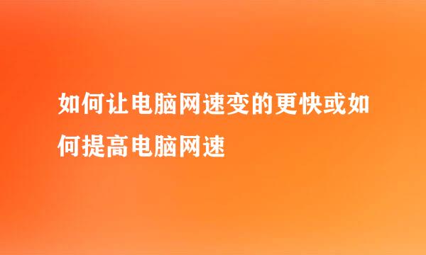 如何让电脑网速变的更快或如何提高电脑网速