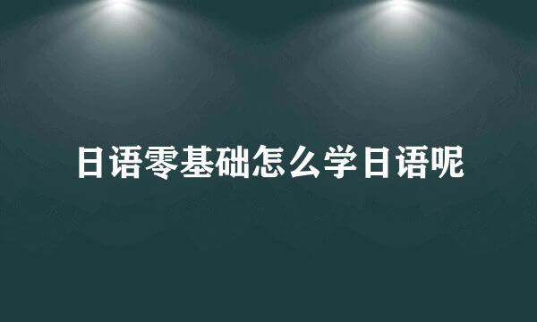 日语零基础怎么学日语呢