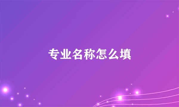 专业名称怎么填