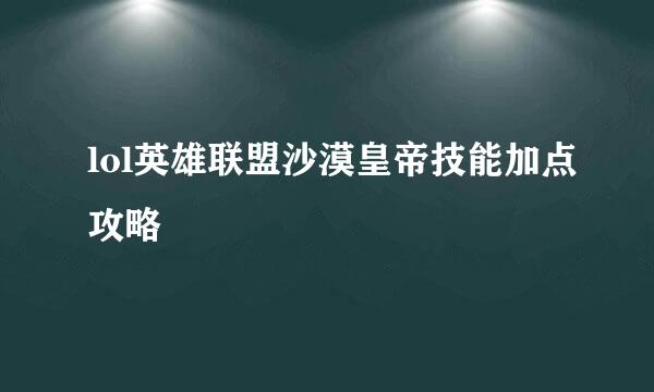 lol英雄联盟沙漠皇帝技能加点攻略