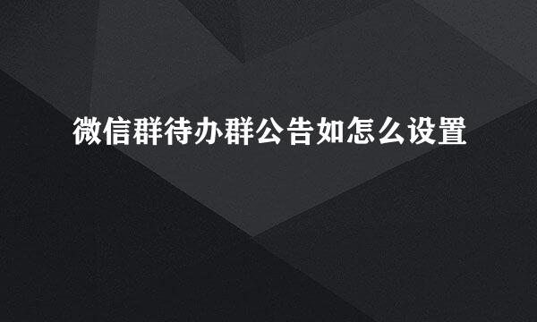 微信群待办群公告如怎么设置