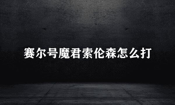 赛尔号魔君索伦森怎么打