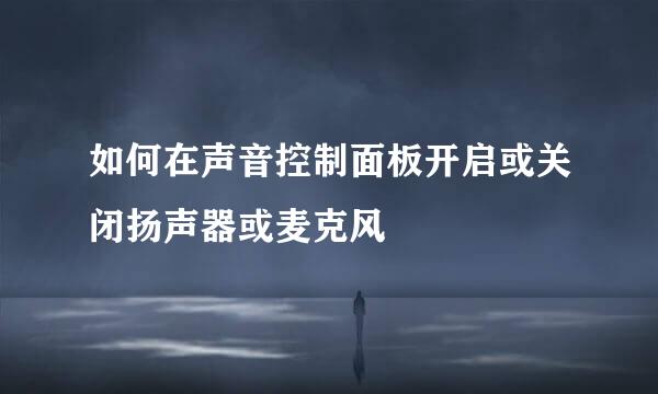 如何在声音控制面板开启或关闭扬声器或麦克风